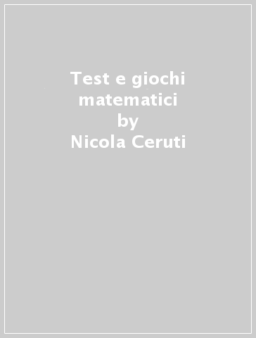 Test e giochi matematici - Nicola Ceruti