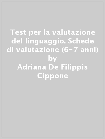 Test per la valutazione del linguaggio. Schede di valutazione (6-7 anni) - Adriana De Filippis Cippone