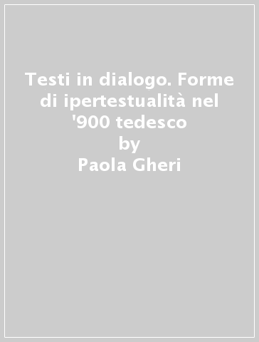 Testi in dialogo. Forme di ipertestualità nel '900 tedesco - Paola Gheri - Lucia Perrone Capano