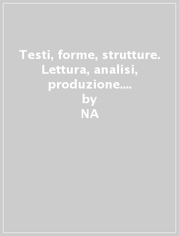 Testi, forme, strutture. Lettura, analisi, produzione. Modulo A-B-C-D. Per il biennio (4 vol.) - M. Antonietta Italia  NA - Vania Viola - Alessandra Aretini