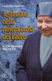 Testimone della misericordia del Padre. Suor Erminia Brunetti. Ediz. illustrata