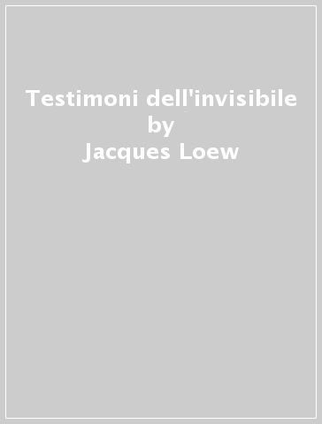 Testimoni dell'invisibile - Jacques Loew