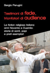 Testimoni di fede, trionfatori di audience. La fiction religiosa anni Novanta e Duemila: storie di santi, papi e preti esemplari