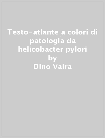 Testo-atlante a colori di patologia da helicobacter pylori - M. Menegatti - Mario Miglioli - Dino Vaira