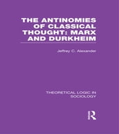 The Antinomies of Classical Thought: Marx and Durkheim (Theoretical Logic in Sociology)