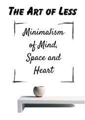 The Art of Less Minimalism of Mind, Space and Heart