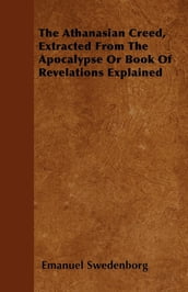 The Athanasian Creed, Extracted From The Apocalypse Or Book Of Revelations Explained