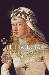 The Borgias: History s Most Notorious Dynasty