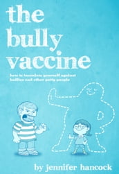 The Bully Vaccine: How to Innoculate Yourself Against Bullies and Other Obnoxious People