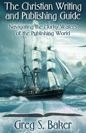 The Christian Writing and Publishing Guide: Navigating the Murky Waters of the Publishing World