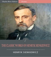 The Classic Works of Henryk Sienkiewicz: Quo Vadis, With Fire and Sword, and 10 Other Novels and Plays (Illustrated Edition)