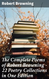 The Complete Poems of Robert Browning - 22 Poetry Collections in One Edition