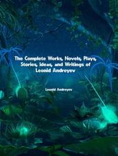 The Complete Works, Novels, Plays, Stories, Ideas, and Writings of Leonid Andreyev