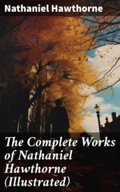 The Complete Works of Nathaniel Hawthorne (Illustrated)