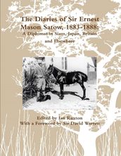 The Diaries of Sir Ernest Mason Satow, 1883-1888: A Diplomat In Siam, Japan, Britain and Elsewhere