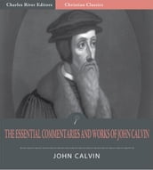 The Essential Commentaries and Works of John Calvin (Illustrated Edition)
