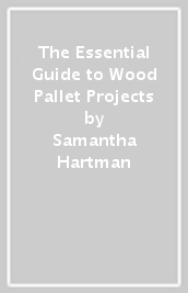 The Essential Guide to Wood Pallet Projects