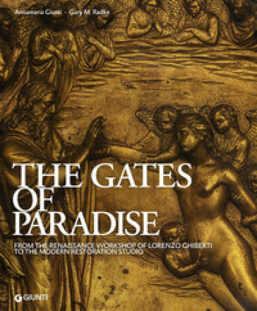 The Gates of Paradise. From the Renaissance Workshop of Lorenzo Ghiberti to the Modern Restoration Studio. Ediz. illustrata - Annamaria Giusti - Gary M. Radke