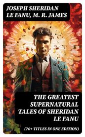 The Greatest Supernatural Tales of Sheridan Le Fanu (70+ Titles in One Edition)