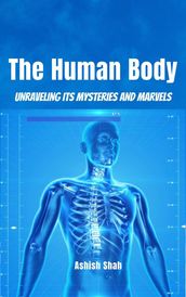 The Human Body: Unraveling its Mysteries and Marvels