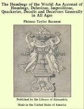 The Humbugs of the World: An Account of Humbugs, Delusions, Impositions, Quackeries, Deceits and Deceivers Generally in All Ages