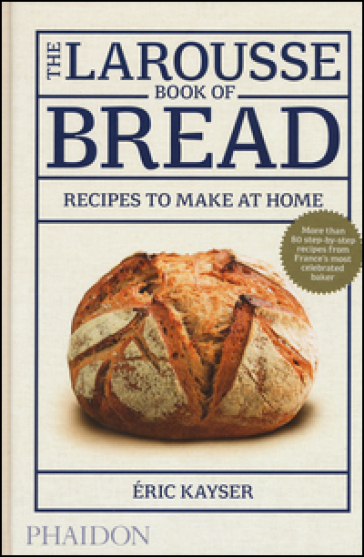 The Larousse book of bread. Recipes to make at home - Eric Kayser
