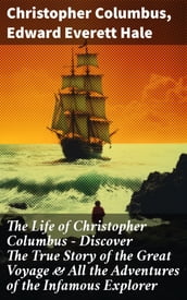 The Life of Christopher Columbus Discover The True Story of the Great Voyage & All the Adventures of the Infamous Explorer