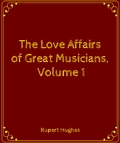 The Love Affairs of Great Musicians, Volume 1