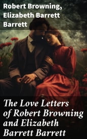 The Love Letters of Robert Browning and Elizabeth Barrett Barrett