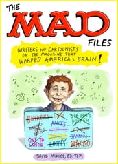 The MAD Files: Writers and Cartoonists on the Magazine that Warped America s Bra in!