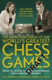 The Mammoth Book of the World s Greatest Chess Games .