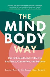 The Mind-Body Way: The Embodied Leader s Path to Resilience, Connection, and Purpose