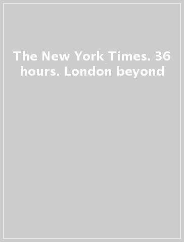 The New York Times. 36 hours. London & beyond