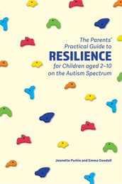 The Parents  Practical Guide to Resilience for Children aged 2-10 on the Autism Spectrum