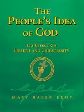 The People s Idea of God Its Effect on Health and Christianity (Authorized Edition)