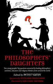 The Philosophers  Daughters: Two young peoples  big questions answered by leading philosophers, scientists, educators and religious thinkers from around the world