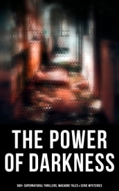 The Power of Darkness: 560+ Supernatural Thrillers, Macabre Tales & Eerie Mysteries