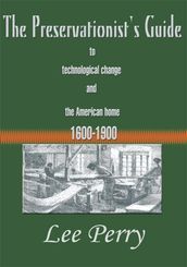 The Preservationist s Guide to Technological Change and the American Home 1600-1900