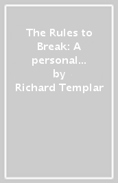 The Rules to Break: A personal code for living your life, your way (Richard Templar s Rules)