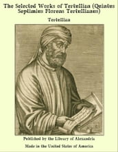 The Selected Works of Tertullian (Quintus Septimius Florens Tertullianus)