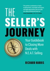 The Seller s Journey: Your Guidebook to Closing More Deals with N.E.A.T. Selling