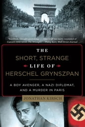 The Short, Strange Life of Herschel Grynszpan: A Boy Avenger, a Nazi Diplomat, and a Murder in Paris