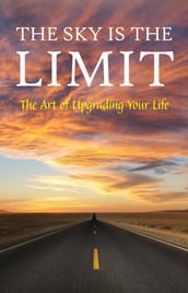 The Sky is the Limit: The Art of Upgrading Your Life: 50 Classic Self Help Books Including.: Think and Grow Rich, The Way to Wealth, As A Man Thinketh, The Art of War, Acres of Diamonds and many more