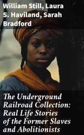 The Underground Railroad Collection: Real Life Stories of the Former Slaves and Abolitionists