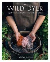 The Wild Dyer: A guide to natural dyes & the art of patchwork & stitch