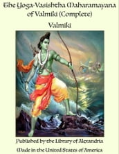 The Yoga-Vasishtha Maharamayana of Valmiki (Complete)