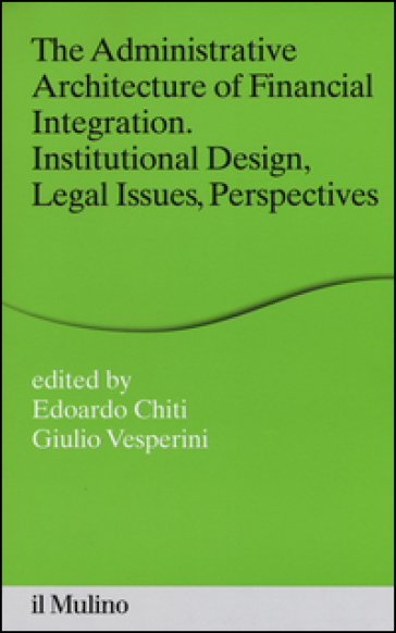 The administrative architecture of financial integration. Institutional design, legal issues, perspectives