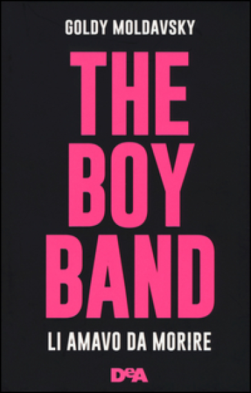 The boy band. Li amavo da morire. Ediz. illustrata - Goldy Moldavsky