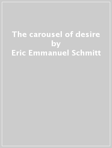 The carousel of desire - Eric-Emmanuel Schmitt