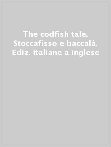 The codfish tale. Stoccafisso e baccalà. Ediz. italiane a inglese
